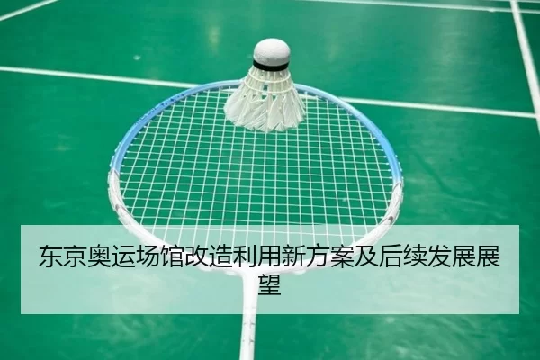 东京奥运场馆改造利用新方案及后续发展展望